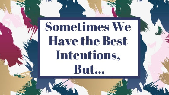 Sometimes We Have the Best Intentions, But....